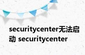 securitycenter无法启动 securitycenter 