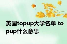 英国topup大学名单 topup什么意思