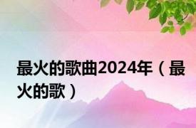 最火的歌曲2024年（最火的歌）