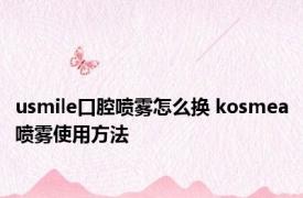 usmile口腔喷雾怎么换 kosmea喷雾使用方法