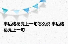 事后诸葛亮上一句怎么说 事后诸葛亮上一句