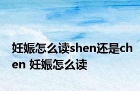 妊娠怎么读shen还是chen 妊娠怎么读