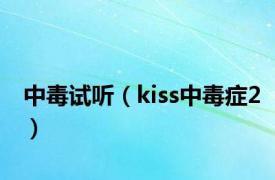 中毒试听（kiss中毒症2）