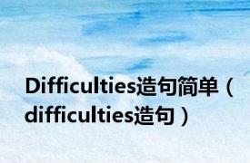 Difficulties造句简单（difficulties造句）