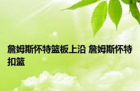 詹姆斯怀特篮板上沿 詹姆斯怀特扣篮 