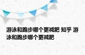 游泳和跑步哪个更减肥 知乎 游泳和跑步哪个更减肥