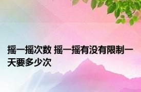 摇一摇次数 摇一摇有没有限制一天要多少次