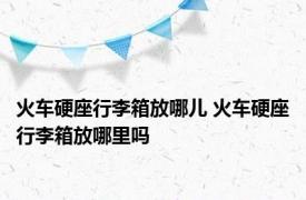 火车硬座行李箱放哪儿 火车硬座行李箱放哪里吗