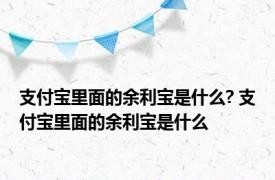 支付宝里面的余利宝是什么? 支付宝里面的余利宝是什么