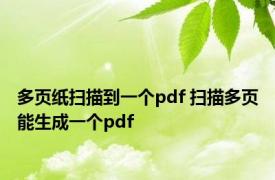 多页纸扫描到一个pdf 扫描多页能生成一个pdf 