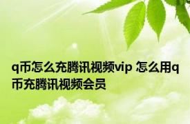 q币怎么充腾讯视频vip 怎么用q币充腾讯视频会员