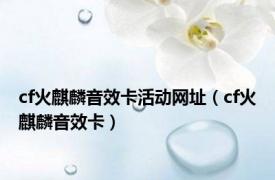 cf火麒麟音效卡活动网址（cf火麒麟音效卡）