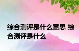 综合测评是什么意思 综合测评是什么