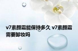 v7素颜霜能保持多久 v7素颜霜需要卸妆吗