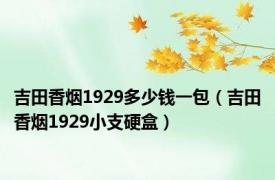 吉田香烟1929多少钱一包（吉田香烟1929小支硬盒）