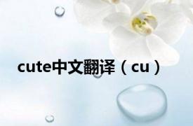 cute中文翻译（cu）