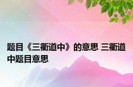 题目《三衢道中》的意思 三衢道中题目意思