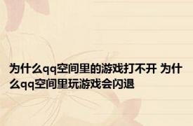 为什么qq空间里的游戏打不开 为什么qq空间里玩游戏会闪退