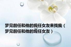 梦见前任和他的现任女友来找我（梦见前任和他的现任女友）