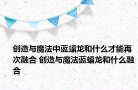 创造与魔法中蓝蝠龙和什么才能再次融合 创造与魔法蓝蝠龙和什么融合