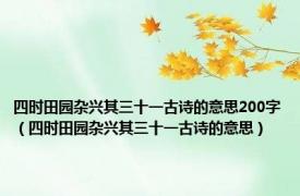 四时田园杂兴其三十一古诗的意思200字（四时田园杂兴其三十一古诗的意思）