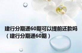 建行分期通60期可以提前还款吗（建行分期通60期）