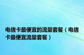 电信卡最便宜的流量套餐（电信卡最便宜流量套餐）