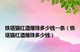 铁塔猫红酒爆珠多少钱一条（铁塔猫红酒爆珠多少钱）