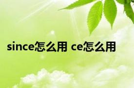 since怎么用 ce怎么用