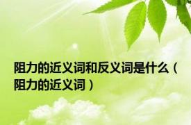 阻力的近义词和反义词是什么（阻力的近义词）