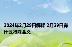 2024年2月29日解释 2月29日有什么特殊含义