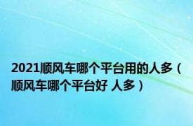 2021顺风车哪个平台用的人多（顺风车哪个平台好 人多）