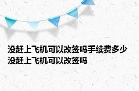 没赶上飞机可以改签吗手续费多少 没赶上飞机可以改签吗