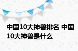 中国10大神兽排名 中国10大神兽是什么