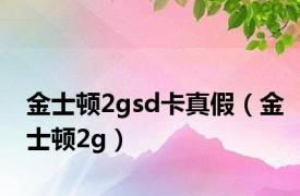 金士顿2gsd卡真假（金士顿2g）