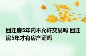 回迁房5年内不允许交易吗 回迁房5年才有房产证吗