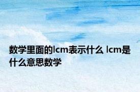 数学里面的lcm表示什么 lcm是什么意思数学