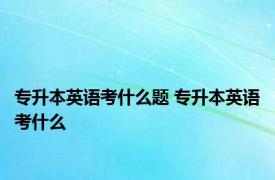 专升本英语考什么题 专升本英语考什么