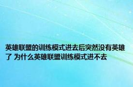 英雄联盟的训练模式进去后突然没有英雄了 为什么英雄联盟训练模式进不去