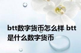 btt数字货币怎么样 btt是什么数字货币