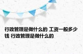 行政管理是做什么的 工资一般多少钱 行政管理是做什么的