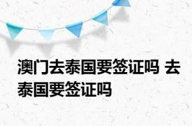 澳门去泰国要签证吗 去泰国要签证吗