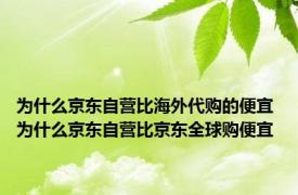 为什么京东自营比海外代购的便宜 为什么京东自营比京东全球购便宜