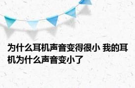 为什么耳机声音变得很小 我的耳机为什么声音变小了