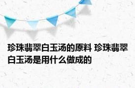 珍珠翡翠白玉汤的原料 珍珠翡翠白玉汤是用什么做成的