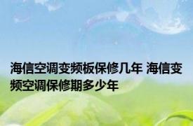 海信空调变频板保修几年 海信变频空调保修期多少年