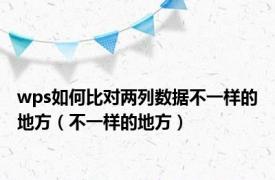 wps如何比对两列数据不一样的地方（不一样的地方）