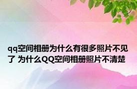 qq空间相册为什么有很多照片不见了 为什么QQ空间相册照片不清楚