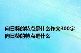 向日葵的特点是什么作文300字 向日葵的特点是什么