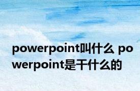 powerpoint叫什么 powerpoint是干什么的